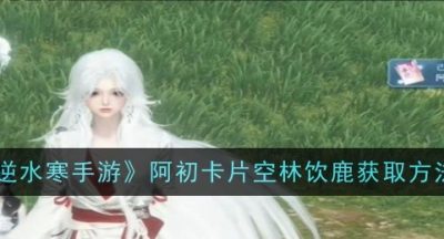 逆水寒手游阿初卡片空林饮鹿怎么获取
