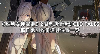 《胜利女神妮姬》2周年剧情活动OLD TALES每日地图收集道具位置一览（更新中）