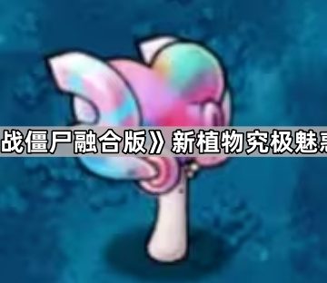 《植物大战僵尸融合版》新植物究极魅惑菇介绍