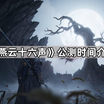 《燕云十六声》公测时间介绍