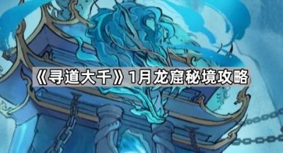 《寻道大千》1月龙窟秘境攻略