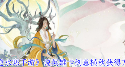 逆水寒手游说英雄卡剑意横秋怎么获得