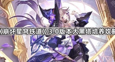 《崩坏星穹铁道》3.0版本大黑塔培养攻略
