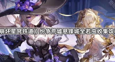 《崩坏星穹铁道》纷争荒墟悬锋城全若虫收集攻略