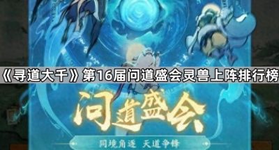 《寻道大千》第16届问道盛会灵兽上阵排行榜