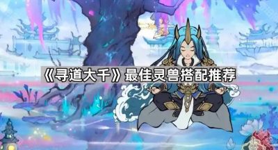 《寻道大千》最佳灵兽搭配推荐