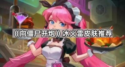 《向僵尸开炮》冰火雷皮肤推荐