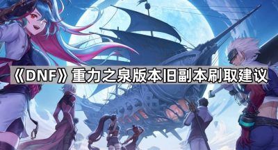 《DNF》重力之泉版本旧副本刷取建议