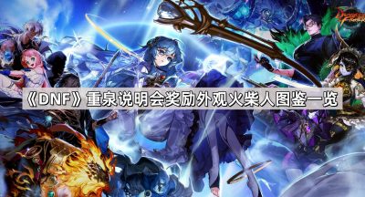 《DNF》重泉说明会奖励外观火柴人图鉴一览
