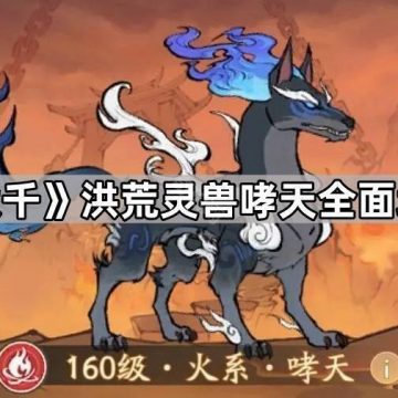《寻道大千》洪荒灵兽哮天全面培养攻略