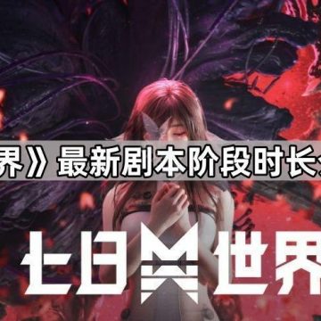 《七日世界》最新剧本阶段时长介绍2025