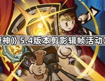 《原神》5.4版本剪影辑帧活动攻略