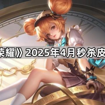 《王者荣耀》2025年4月秒杀皮肤介绍