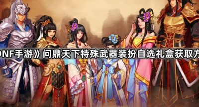 《DNF手游》问鼎天下特殊武器装扮自选礼盒获取方法