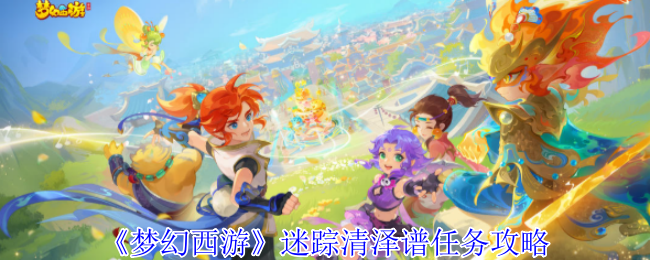 梦幻西游迷踪清泽谱任务攻略