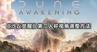 《沙丘觉醒》第三人称视角调整方法