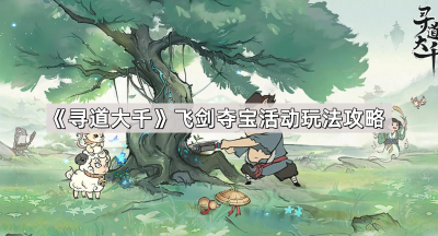 《寻道大千》飞剑夺宝活动玩法攻略