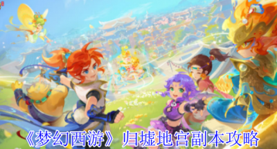 梦幻西游归墟地宫副本怎么完成