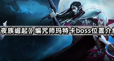 《夜族崛起》编咒师玛特卡boss位置介绍