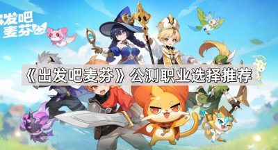 《出发吧麦芬》公测职业选择推荐