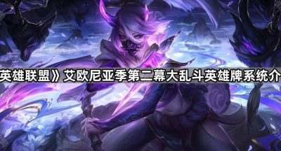 《英雄联盟》艾欧尼亚季第二幕大乱斗英雄牌系统介绍