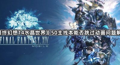 《最终幻想14水晶世界》50主线本能否跳过动画问题解答