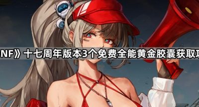 《DNF》十七周年版本3个免费全能黄金胶囊获取攻略