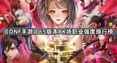 《DNF手游》65版本PK场职业强度排行榜