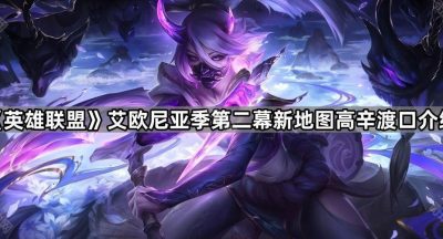 《英雄联盟》艾欧尼亚季第二幕新地图高辛渡口介绍