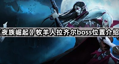 《夜族崛起》牧羊人拉齐尔boss位置介绍