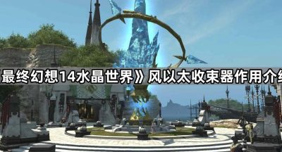 《最终幻想14水晶世界》风以太收束器作用介绍